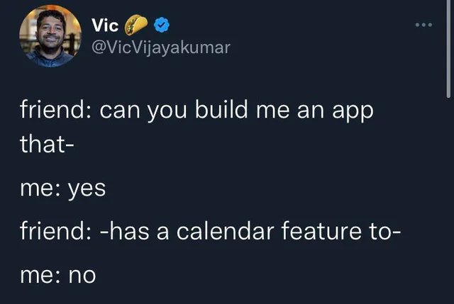  friend: can you build me an app that ... me: yes friend: ... has a calendar feature to ... me: no 
